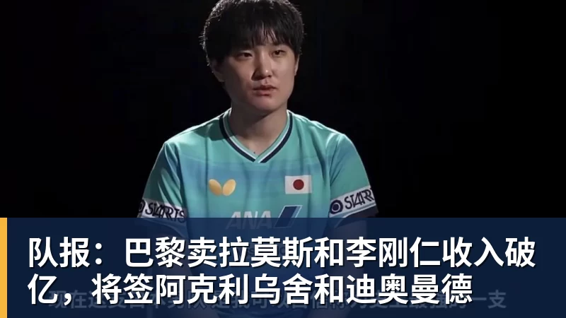 华体会体育队报：巴黎卖拉莫斯和李刚仁收入破亿，将签阿克利乌舍和迪奥曼德