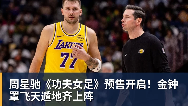 华体会体育周星驰《功夫女足》预售开启！金钟罩飞天遁地齐上阵
