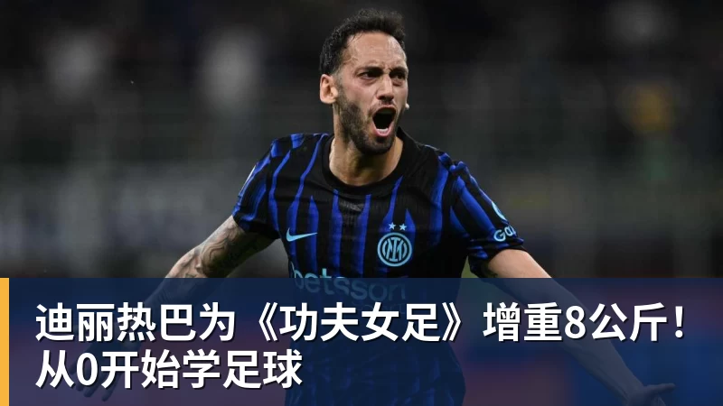华体会体育迪丽热巴为《功夫女足》增重8公斤！从0开始学足球