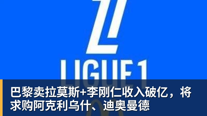 华体会体育巴黎卖拉莫斯+李刚仁收入破亿，将求购阿克利乌什、迪奥曼德