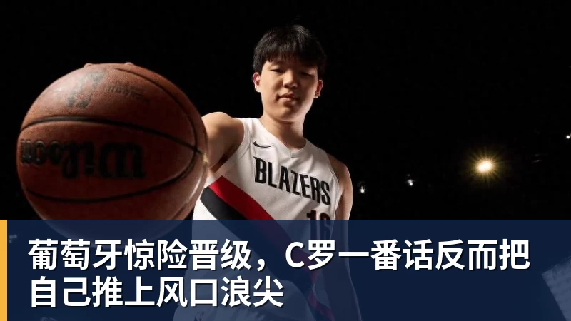 华体会体育葡萄牙惊险晋级，C罗一番话反而把自己推上风口浪尖