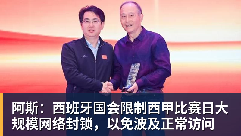 华体会体育阿斯：西班牙国会限制西甲比赛日大规模网络封锁，以免波及正常访问