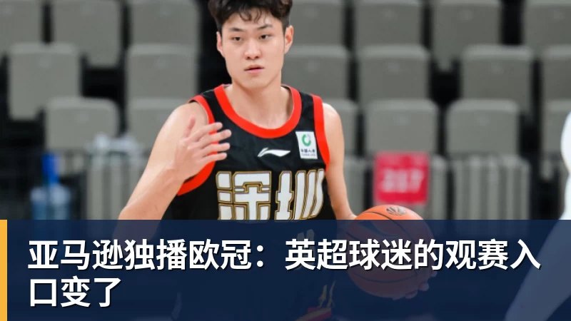 华体会体育亚马逊独播欧冠：英超球迷的观赛入口变了