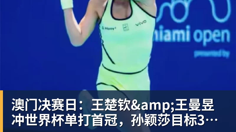 华体会体育澳门决赛日：王楚钦&王曼昱冲世界杯单打首冠，孙颖莎目标3连冠