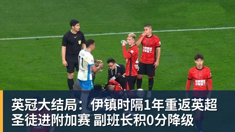 华体会体育英冠大结局：伊镇时隔1年重返英超 圣徒进附加赛 副班长积0分降级