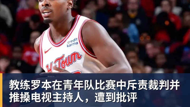华体会体育教练罗本在青年队比赛中斥责裁判并推搡电视主持人,遭到批评