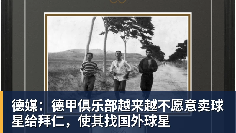 华体会体育德媒：德甲俱乐部越来越不愿意卖球星给拜仁，使其找国外球星