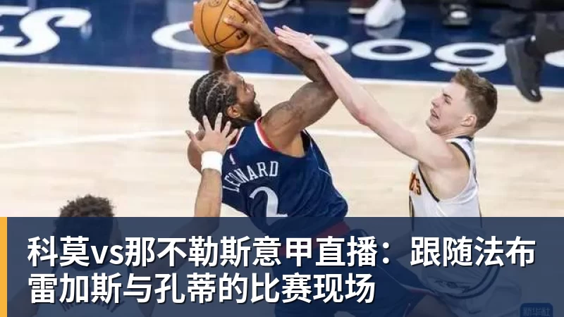 华体会体育科莫vs那不勒斯意甲直播:跟随法布雷加斯与孔蒂的比赛现场