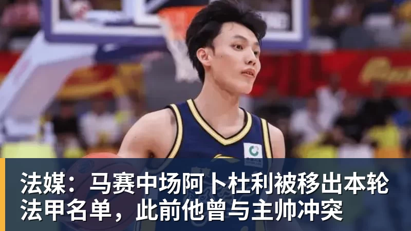 华体会体育法媒：马赛中场阿卜杜利被移出本轮法甲名单，此前他曾与主帅冲突