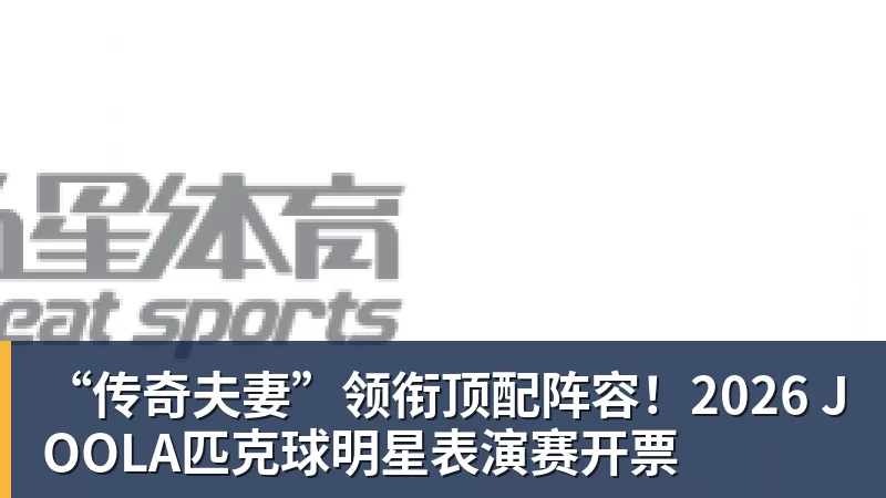 华体会体育“传奇夫妻”领衔顶配阵容!2026 JOOLA匹克球明星表演赛开票