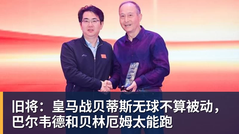 华体会体育旧将：皇马战贝蒂斯无球不算被动，巴尔韦德和贝林厄姆太能跑