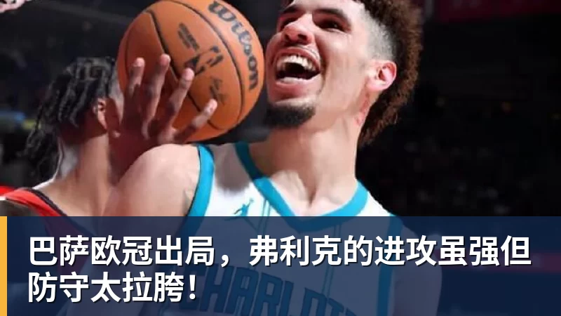 华体会体育巴萨欧冠出局，弗利克的进攻虽强但防守太拉胯！