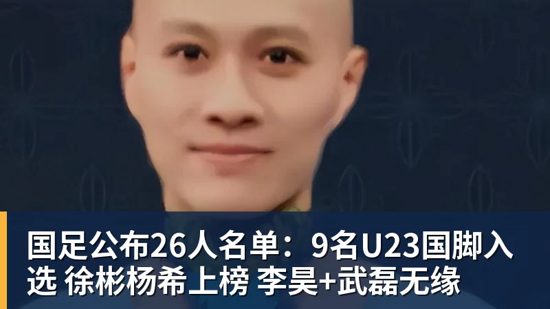华体会体育国足公布26人名单：9名U23国脚入选 徐彬杨希上榜 李昊+武磊无缘