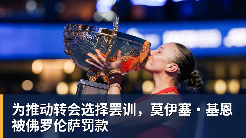 华体会体育为推动转会选择罢训，莫伊塞·基恩被佛罗伦萨罚款