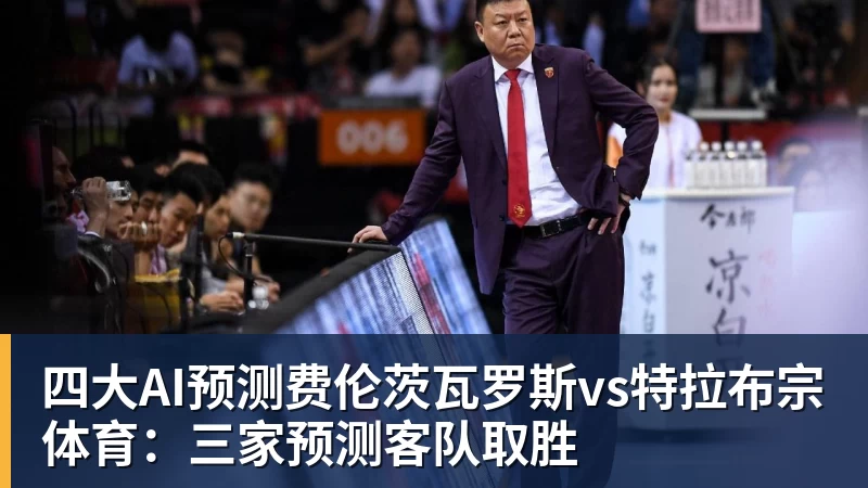 华体会体育四大AI预测费伦茨瓦罗斯vs特拉布宗体育：三家预测客队取胜