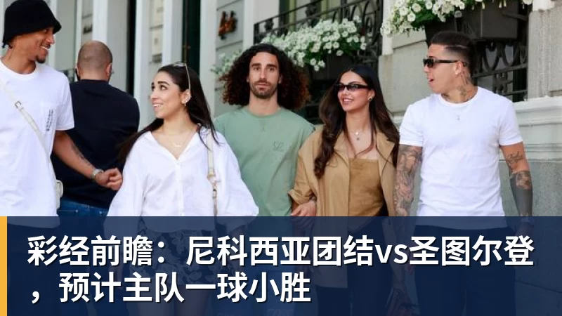 华体会体育彩经前瞻：尼科西亚团结vs圣图尔登，预计主队一球小胜