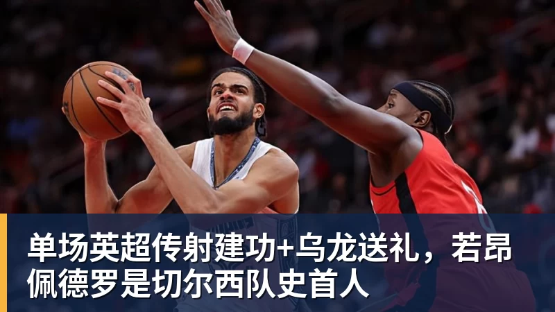 华体会体育单场英超传射建功+乌龙送礼，若昂佩德罗是切尔西队史首人