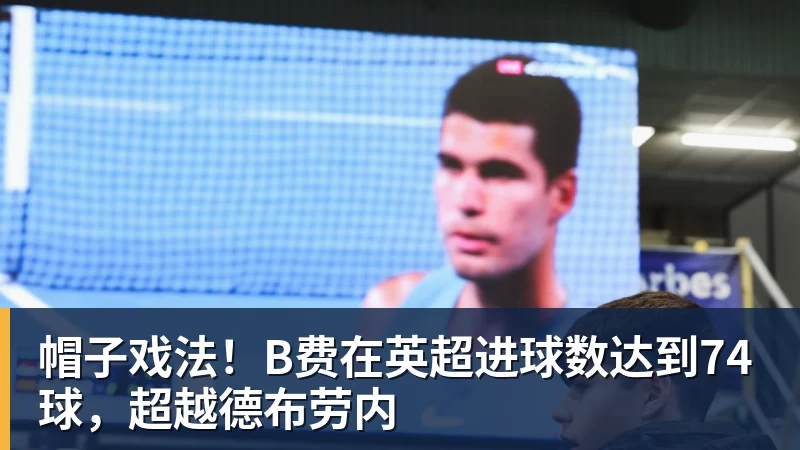 华体会体育帽子戏法！B费在英超进球数达到74球，超越德布劳内