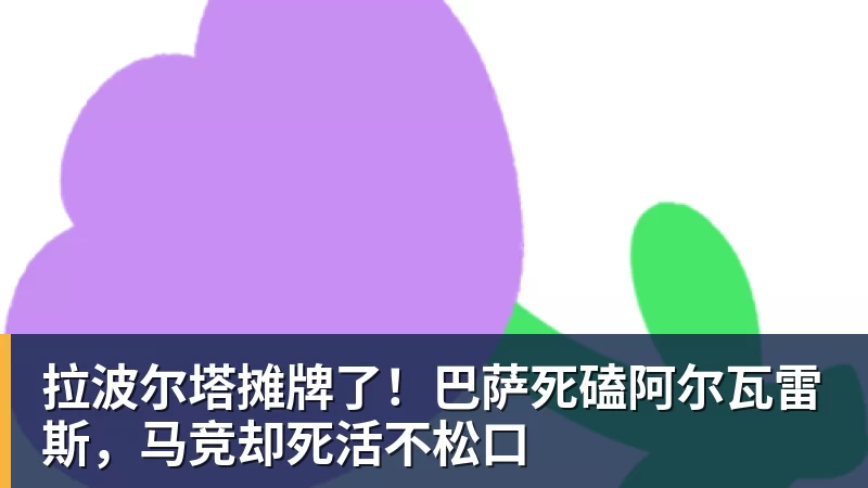 华体会体育拉波尔塔摊牌了！巴萨死磕阿尔瓦雷斯，马竞却死活不松口