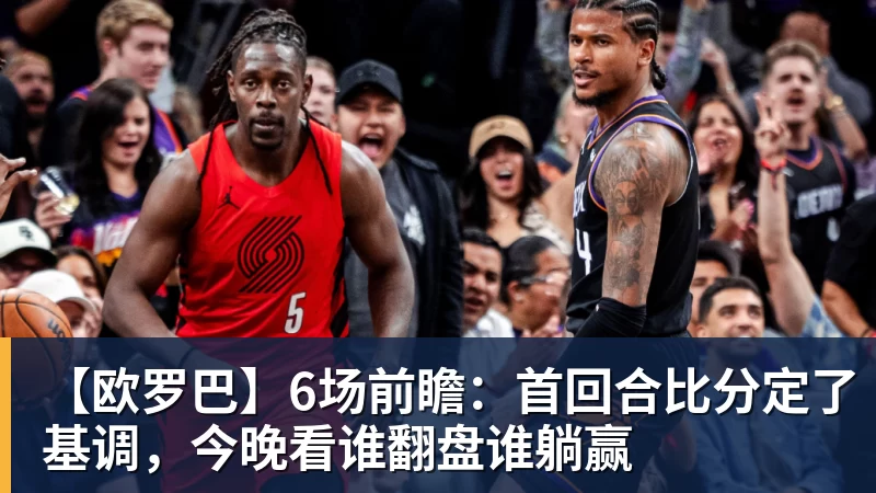 华体会体育【欧罗巴】6场前瞻：首回合比分定了基调，今晚看谁翻盘谁躺赢
