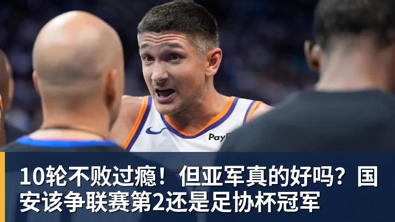 华体会体育10轮不败过瘾！但亚军真的好吗？国安该争联赛第2还是足协杯冠军