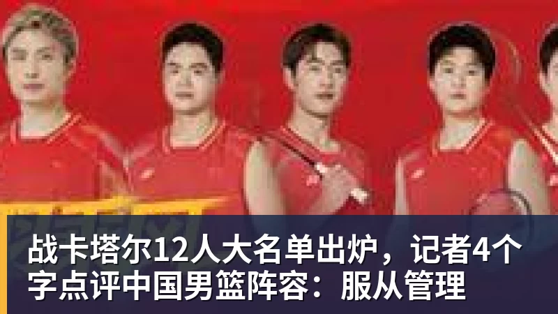 华体会体育战卡塔尔12人大名单出炉，记者4个字点评中国男篮阵容：服从管理