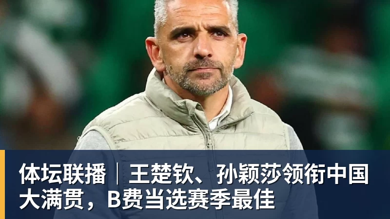 华体会体育体坛联播｜王楚钦、孙颖莎领衔中国大满贯，B费当选赛季最佳