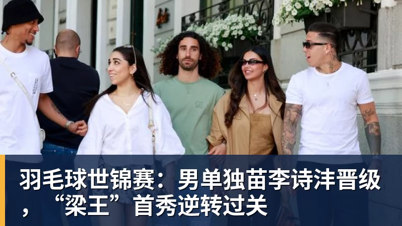 华体会体育羽毛球世锦赛：男单独苗李诗沣晋级，“梁王”首秀逆转过关