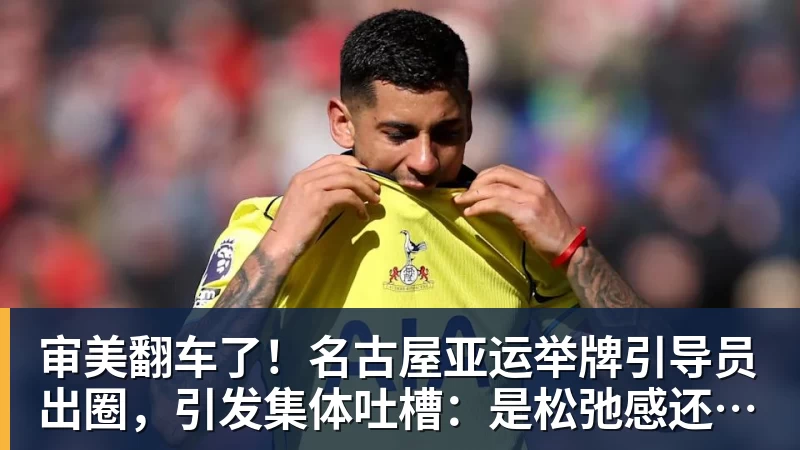 华体会体育审美翻车了！名古屋亚运举牌引导员出圈，引发集体吐槽：是松弛感还是太随意？