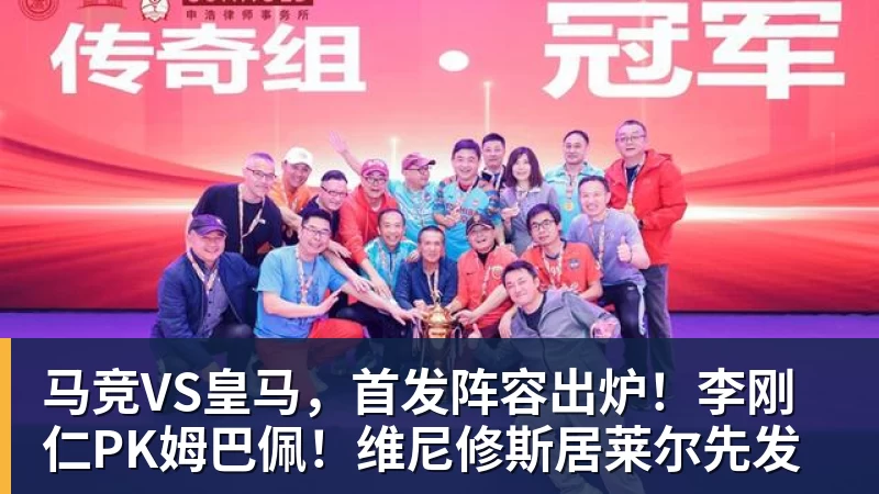 华体会体育马竞VS皇马，首发阵容出炉！李刚仁PK姆巴佩！维尼修斯居莱尔先发