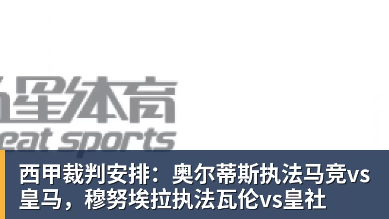 华体会体育西甲裁判安排：奥尔蒂斯执法马竞vs皇马，穆努埃拉执法瓦伦vs皇社