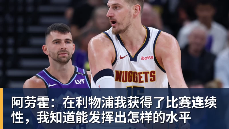 华体会体育阿劳霍：在利物浦我获得了比赛连续性，我知道能发挥出怎样的水平