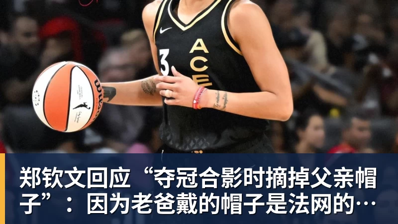 郑钦文回应“夺冠合影时摘掉父亲帽子”:因为老爸戴的帽子是法网的,现在是中网 - 华体会体育官网 · 权威体育数据平台