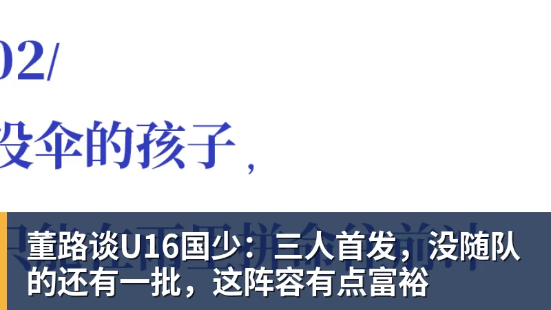 华体会体育董路谈U16国少：三人首发，没随队的还有一批，这阵容有点富裕
